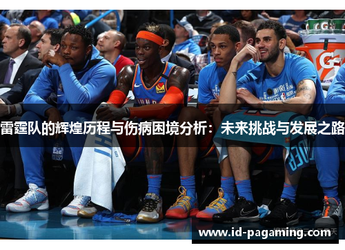 雷霆队的辉煌历程与伤病困境分析：未来挑战与发展之路