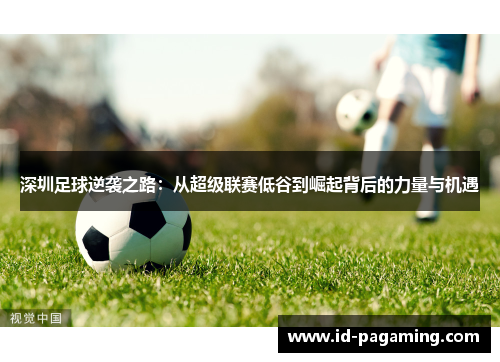 深圳足球逆袭之路：从超级联赛低谷到崛起背后的力量与机遇