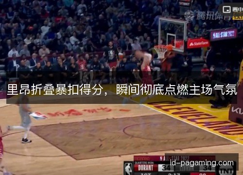 里昂折叠暴扣得分，瞬间彻底点燃主场气氛